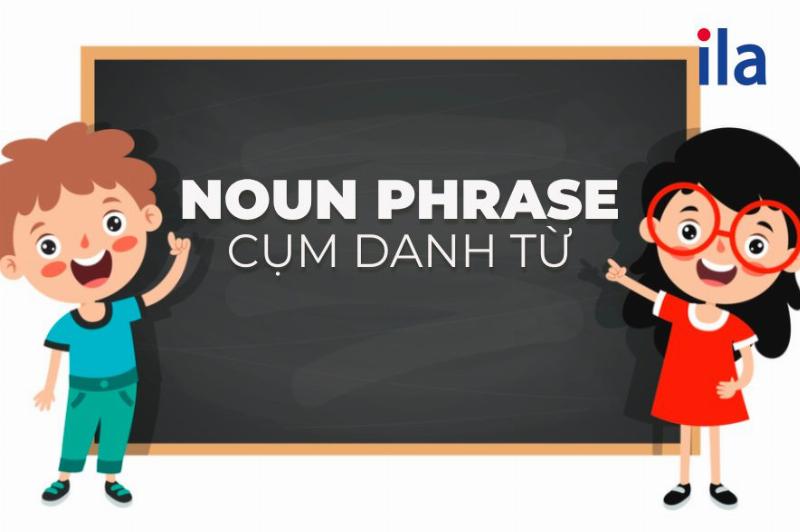 Khai niệm cơ bản về noun phrase là gì trong tiếng Anh